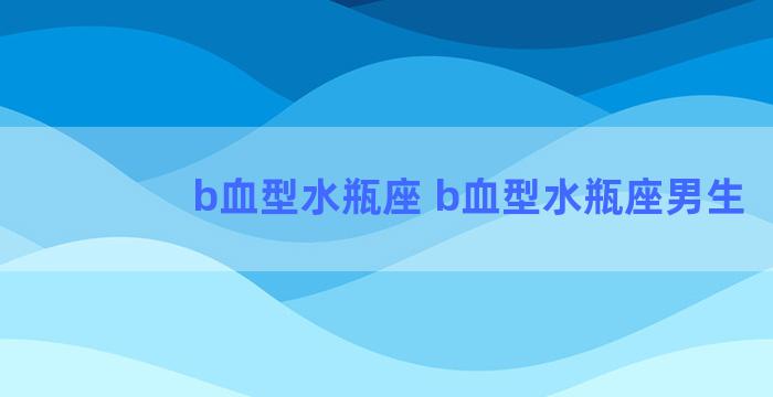 b血型水瓶座 b血型水瓶座男生